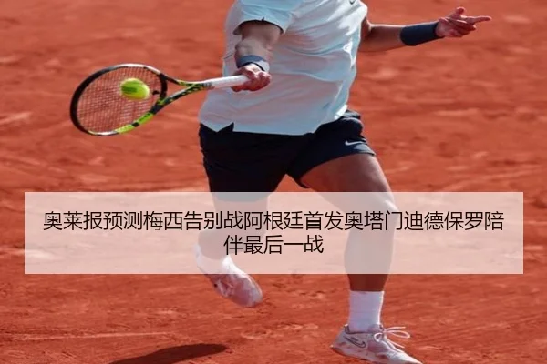 奥莱报预测梅西告别战阿根廷首发奥塔门迪德保罗陪伴最后一战 | hth.comapp