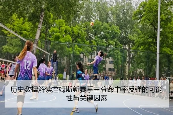 历史数据解读詹姆斯新赛季三分命中率反弹的可能性与关键因素 - hth.comapp
